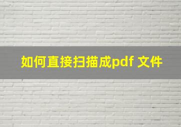 如何直接扫描成pdf 文件